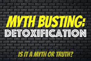 Myth busting: detoxification --> is it a myth or truth?